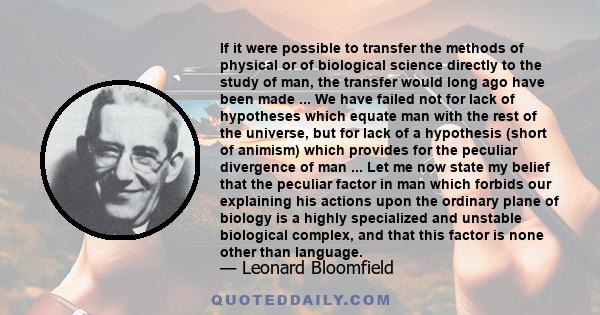 If it were possible to transfer the methods of physical or of biological science directly to the study of man, the transfer would long ago have been made ... We have failed not for lack of hypotheses which equate man