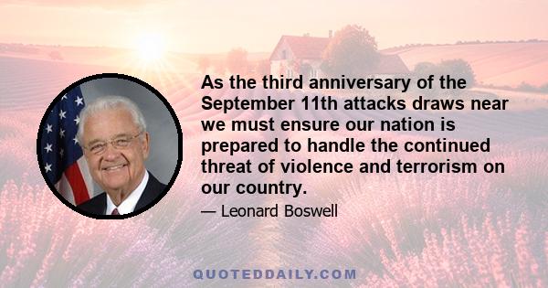 As the third anniversary of the September 11th attacks draws near we must ensure our nation is prepared to handle the continued threat of violence and terrorism on our country.