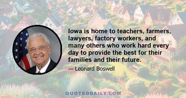 Iowa is home to teachers, farmers, lawyers, factory workers, and many others who work hard every day to provide the best for their families and their future.