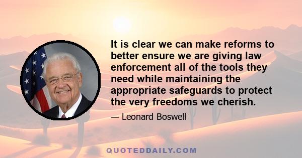 It is clear we can make reforms to better ensure we are giving law enforcement all of the tools they need while maintaining the appropriate safeguards to protect the very freedoms we cherish.