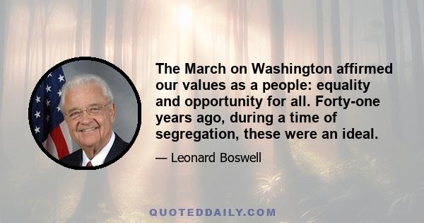 The March on Washington affirmed our values as a people: equality and opportunity for all. Forty-one years ago, during a time of segregation, these were an ideal.