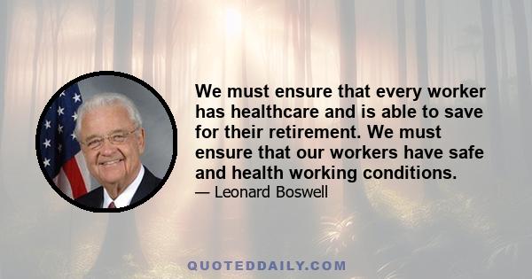 We must ensure that every worker has healthcare and is able to save for their retirement. We must ensure that our workers have safe and health working conditions.