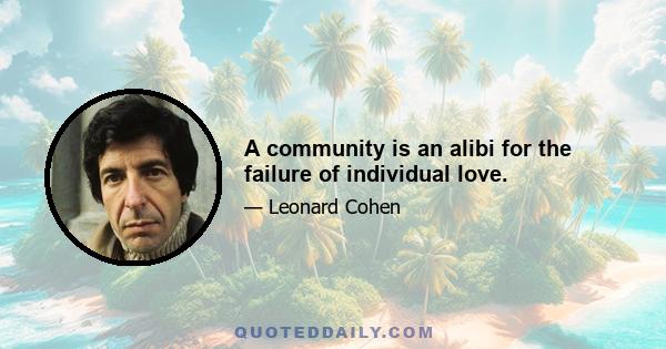 A community is an alibi for the failure of individual love.