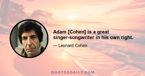 Adam [Cohen] is a great singer-songwriter in his own right.