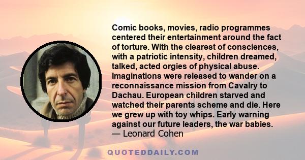 Comic books, movies, radio programmes centered their entertainment around the fact of torture. With the clearest of consciences, with a patriotic intensity, children dreamed, talked, acted orgies of physical abuse.