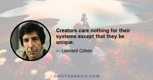 Creators care nothing for their systems except that they be unique.