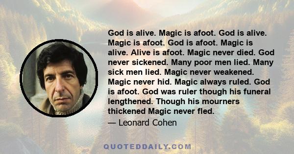 God is alive. Magic is afoot. God is alive. Magic is afoot. God is afoot. Magic is alive. Alive is afoot. Magic never died. God never sickened. Many poor men lied. Many sick men lied. Magic never weakened. Magic never