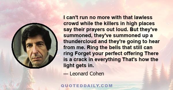 I can't run no more with that lawless crowd while the killers in high places say their prayers out loud. But they've summoned, they've summoned up a thundercloud and they're going to hear from me. Ring the bells that