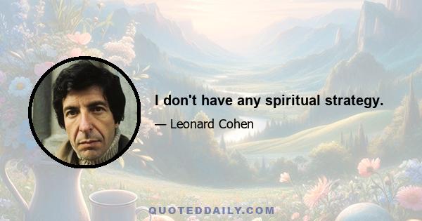 I don't have any spiritual strategy.