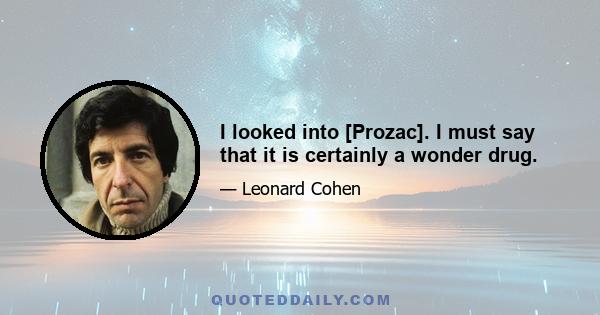 I looked into [Prozac]. I must say that it is certainly a wonder drug.