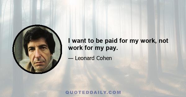 I want to be paid for my work, not work for my pay.