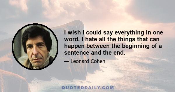 I wish I could say everything in one word. I hate all the things that can happen between the beginning of a sentence and the end.