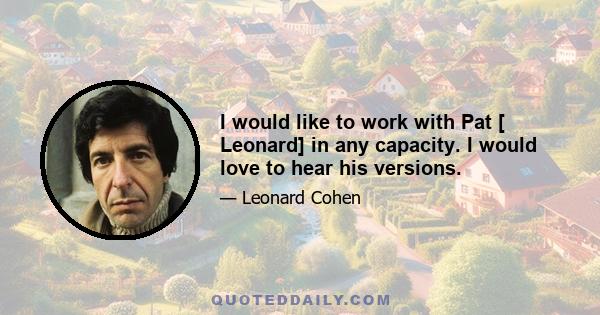 I would like to work with Pat [ Leonard] in any capacity. I would love to hear his versions.