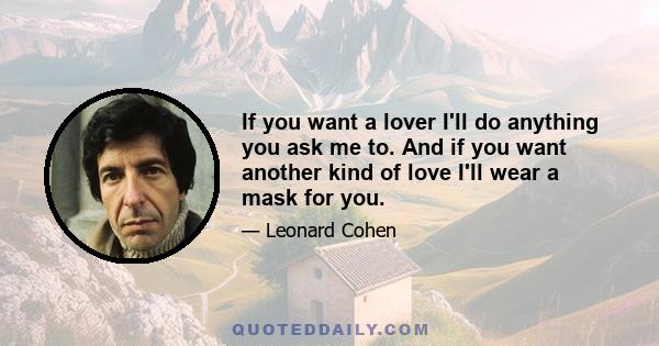 If you want a lover I'll do anything you ask me to. And if you want another kind of love I'll wear a mask for you.