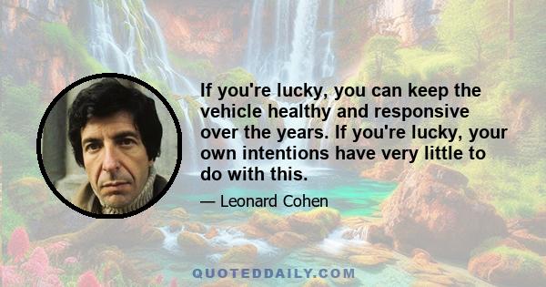 If you're lucky, you can keep the vehicle healthy and responsive over the years. If you're lucky, your own intentions have very little to do with this.