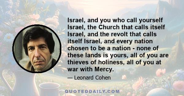 Israel, and you who call yourself Israel, the Church that calls itself Israel, and the revolt that calls itself Israel, and every nation chosen to be a nation - none of these lands is yours, all of you are thieves of