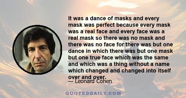 It was a dance of masks and every mask was perfect because every mask was a real face and every face was a real mask so there was no mask and there was no face for there was but one dance in which there was but one mask 