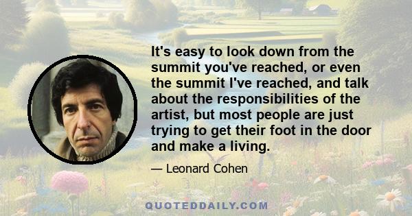 It's easy to look down from the summit you've reached, or even the summit I've reached, and talk about the responsibilities of the artist, but most people are just trying to get their foot in the door and make a living.