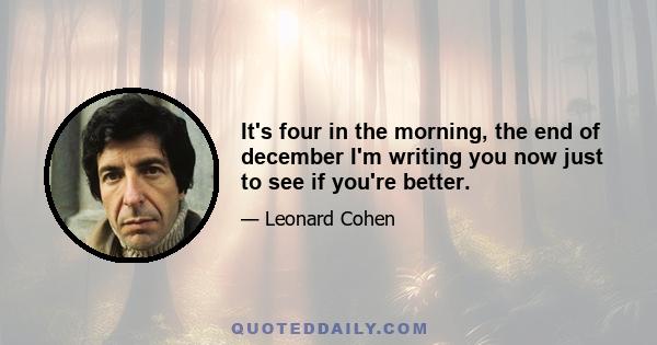 It's four in the morning, the end of december I'm writing you now just to see if you're better.