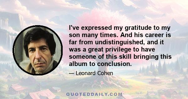 I've expressed my gratitude to my son many times. And his career is far from undistinguished, and it was a great privilege to have someone of this skill bringing this album to conclusion.