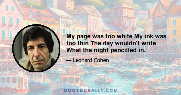 My page was too white My ink was too thin The day wouldn't write What the night pencilled in.