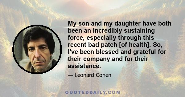 My son and my daughter have both been an incredibly sustaining force, especially through this recent bad patch [of health]. So, I've been blessed and grateful for their company and for their assistance.