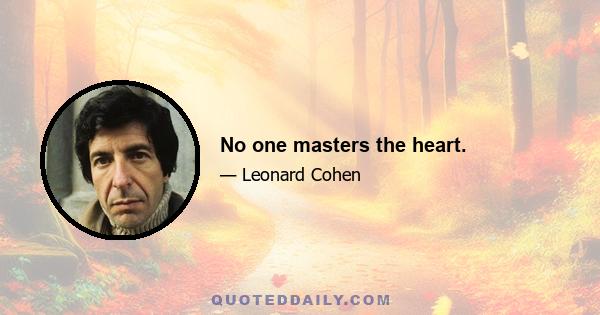 No one masters the heart.