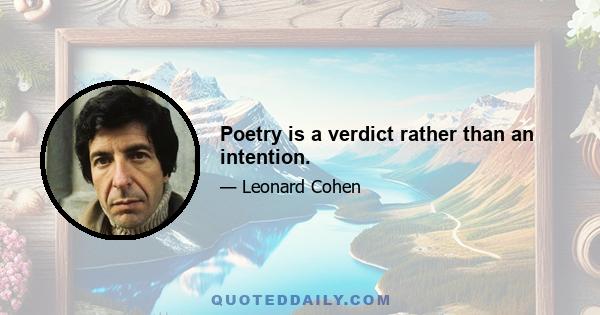 Poetry is a verdict rather than an intention.