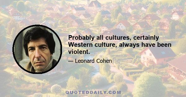 Probably all cultures, certainly Western culture, always have been violent.