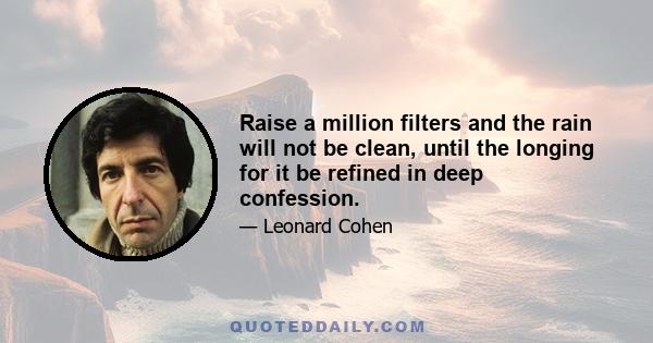 Raise a million filters and the rain will not be clean, until the longing for it be refined in deep confession.