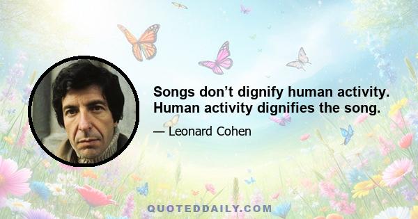 Songs don’t dignify human activity. Human activity dignifies the song.