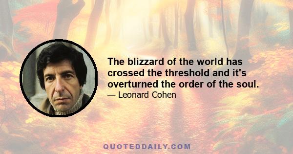 The blizzard of the world has crossed the threshold and it's overturned the order of the soul.