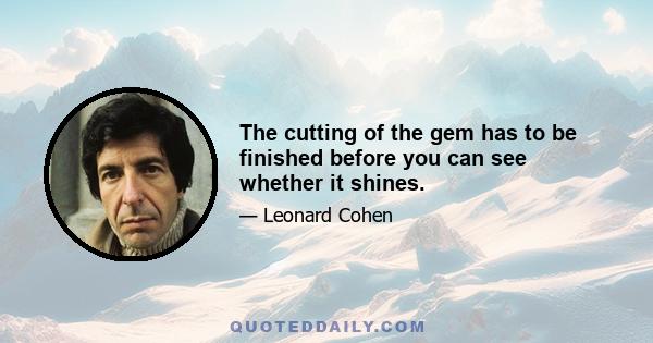 The cutting of the gem has to be finished before you can see whether it shines.