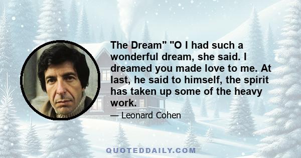 The Dream O I had such a wonderful dream, she said. I dreamed you made love to me. At last, he said to himself, the spirit has taken up some of the heavy work.