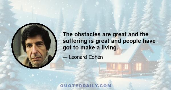 The obstacles are great and the suffering is great and people have got to make a living.