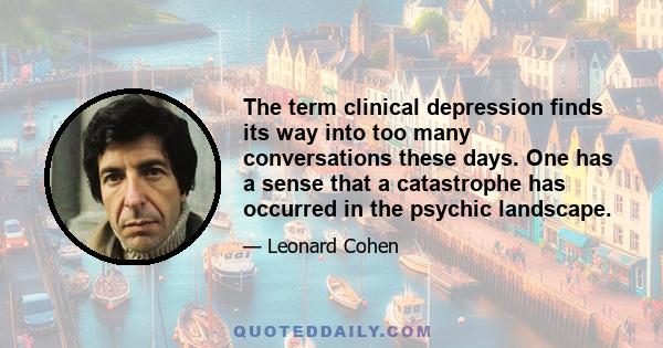 The term clinical depression finds its way into too many conversations these days. One has a sense that a catastrophe has occurred in the psychic landscape.