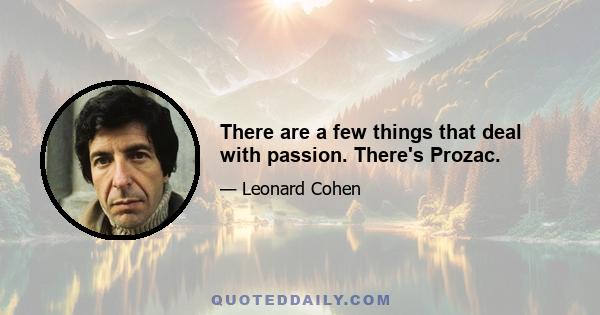 There are a few things that deal with passion. There's Prozac.