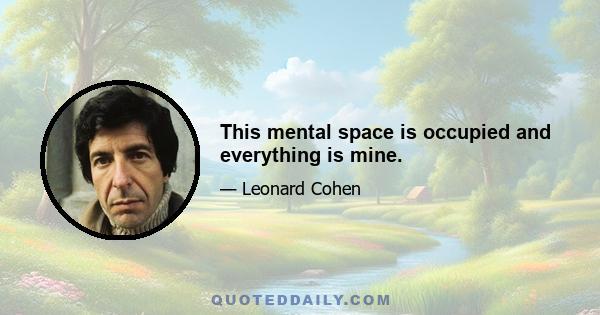 This mental space is occupied and everything is mine.