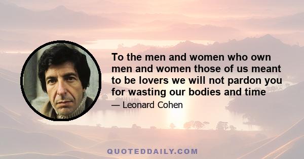 To the men and women who own men and women those of us meant to be lovers we will not pardon you for wasting our bodies and time