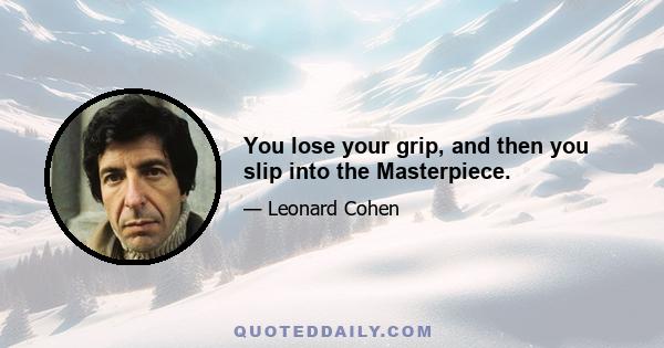 You lose your grip, and then you slip into the Masterpiece.