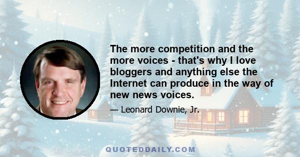 The more competition and the more voices - that's why I love bloggers and anything else the Internet can produce in the way of new news voices.