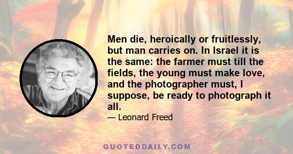 Men die, heroically or fruitlessly, but man carries on. In Israel it is the same: the farmer must till the fields, the young must make love, and the photographer must, I suppose, be ready to photograph it all.