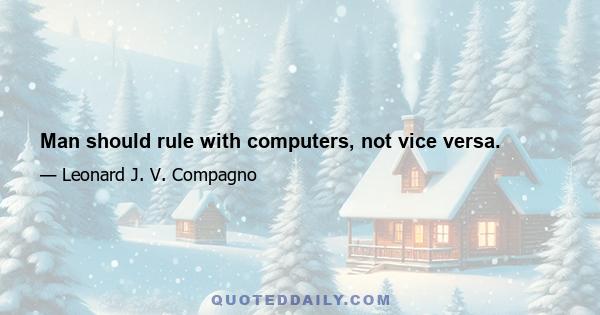 Man should rule with computers, not vice versa.