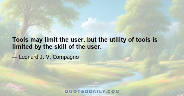 Tools may limit the user, but the utility of tools is limited by the skill of the user.