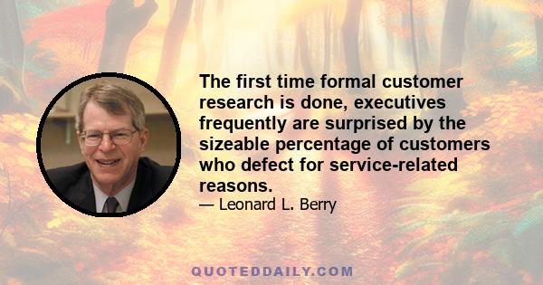 The first time formal customer research is done, executives frequently are surprised by the sizeable percentage of customers who defect for service-related reasons.