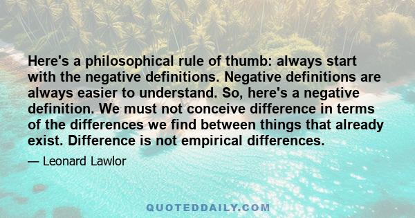 Here's a philosophical rule of thumb: always start with the negative definitions. Negative definitions are always easier to understand. So, here's a negative definition. We must not conceive difference in terms of the