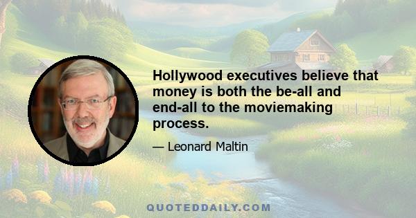 Hollywood executives believe that money is both the be-all and end-all to the moviemaking process.