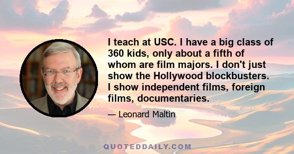 I teach at USC. I have a big class of 360 kids, only about a fifth of whom are film majors. I don't just show the Hollywood blockbusters. I show independent films, foreign films, documentaries.