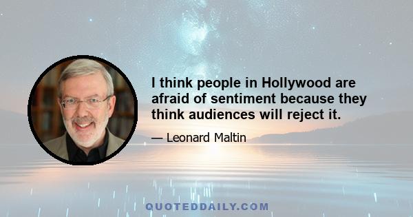 I think people in Hollywood are afraid of sentiment because they think audiences will reject it.