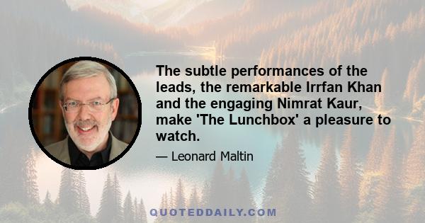 The subtle performances of the leads, the remarkable Irrfan Khan and the engaging Nimrat Kaur, make 'The Lunchbox' a pleasure to watch.
